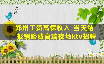 郑州工资高保收入-当天结报销路费高端夜场ktv招聘